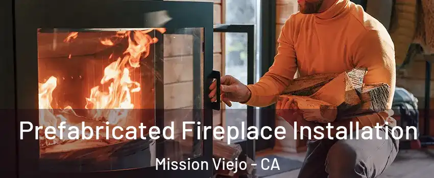  Prefabricated Fireplace Installation Mission Viejo - CA